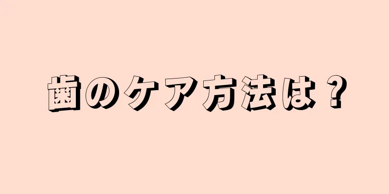 歯のケア方法は？