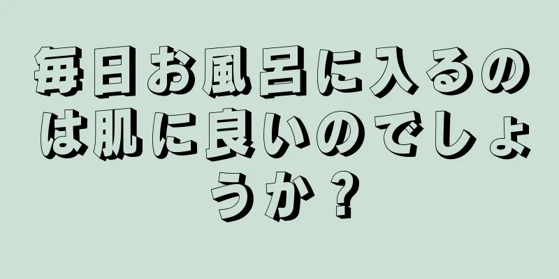 毎日お風呂に入るのは肌に良いのでしょうか？