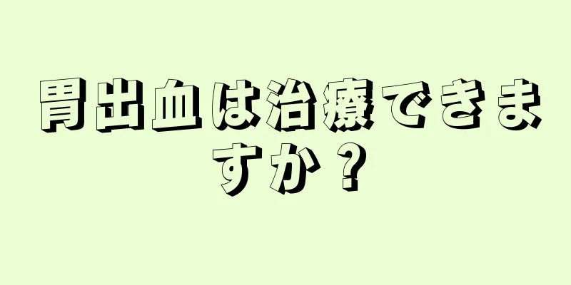 胃出血は治療できますか？