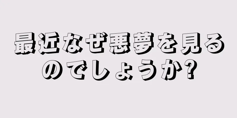 最近なぜ悪夢を見るのでしょうか?