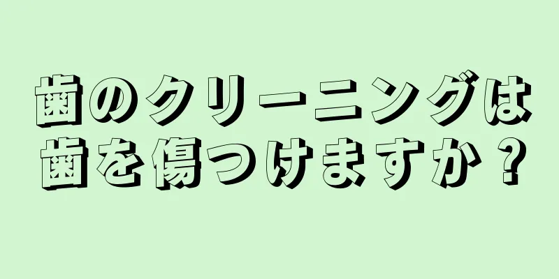 歯のクリーニングは歯を傷つけますか？