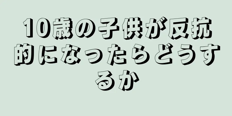 10歳の子供が反抗的になったらどうするか