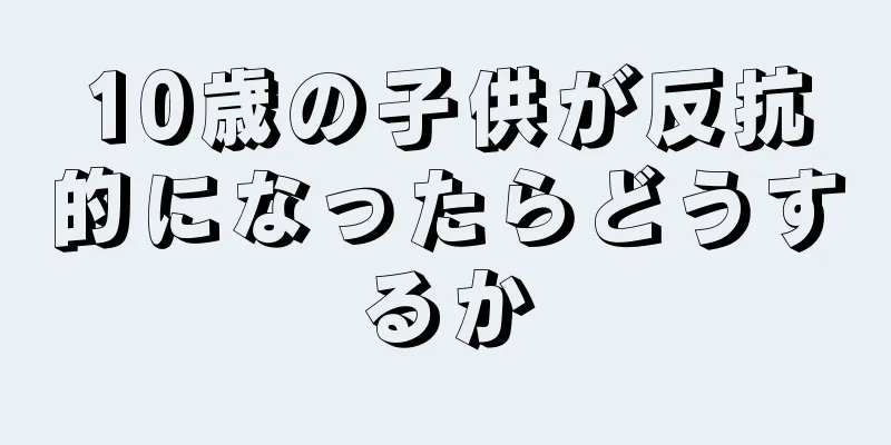 10歳の子供が反抗的になったらどうするか