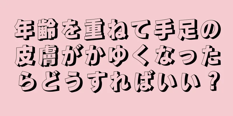 年齢を重ねて手足の皮膚がかゆくなったらどうすればいい？