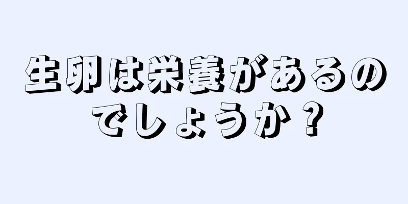 生卵は栄養があるのでしょうか？