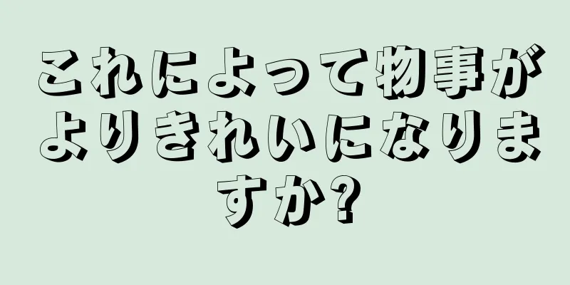 これによって物事がよりきれいになりますか?