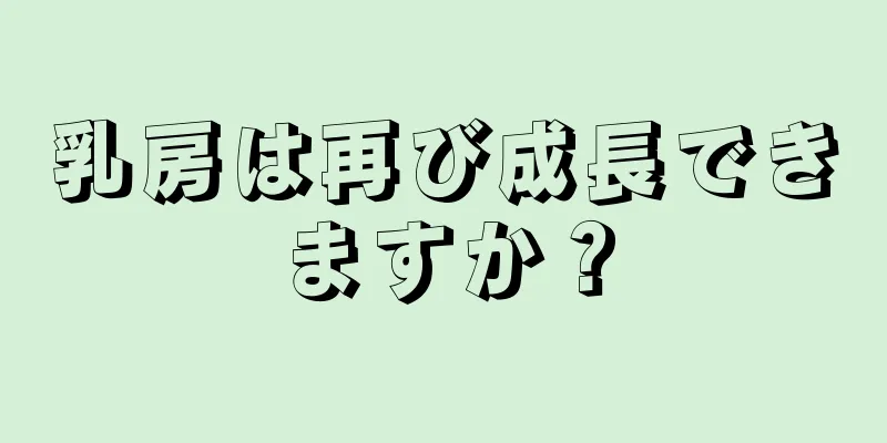 乳房は再び成長できますか？