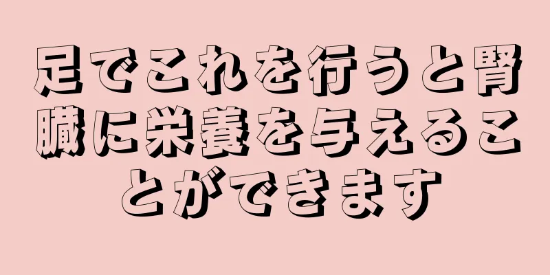 足でこれを行うと腎臓に栄養を与えることができます