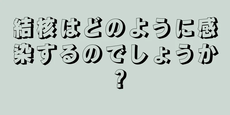 結核はどのように感染するのでしょうか？