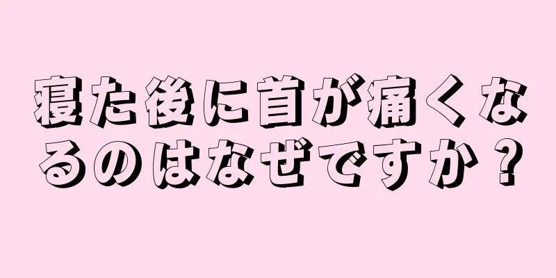 寝た後に首が痛くなるのはなぜですか？