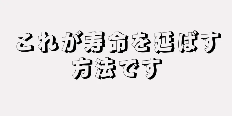 これが寿命を延ばす方法です