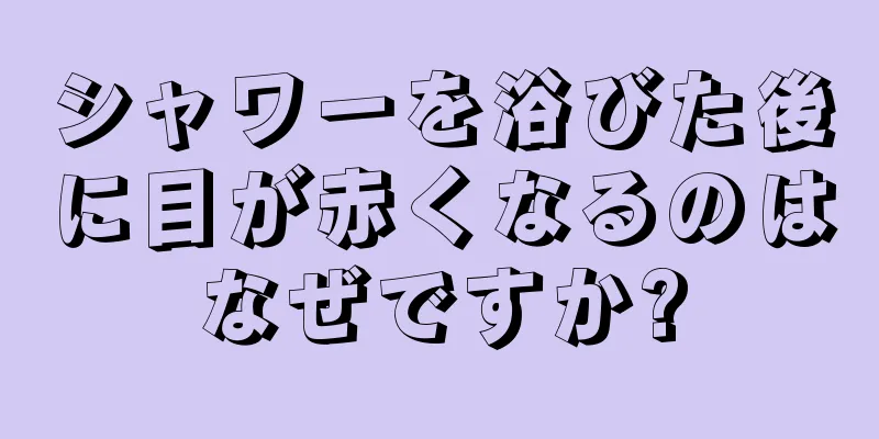 シャワーを浴びた後に目が赤くなるのはなぜですか?