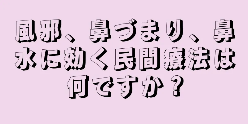 風邪、鼻づまり、鼻水に効く民間療法は何ですか？