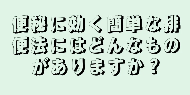 便秘に効く簡単な排便法にはどんなものがありますか？