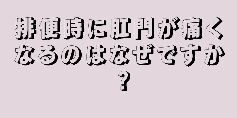 排便時に肛門が痛くなるのはなぜですか？