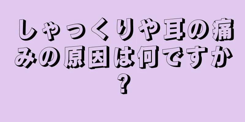 しゃっくりや耳の痛みの原因は何ですか?