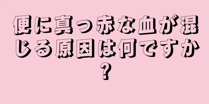 便に真っ赤な血が混じる原因は何ですか?