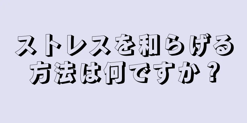 ストレスを和らげる方法は何ですか？