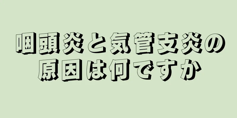 咽頭炎と気管支炎の原因は何ですか