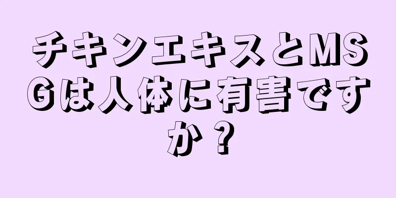 チキンエキスとMSGは人体に有害ですか？