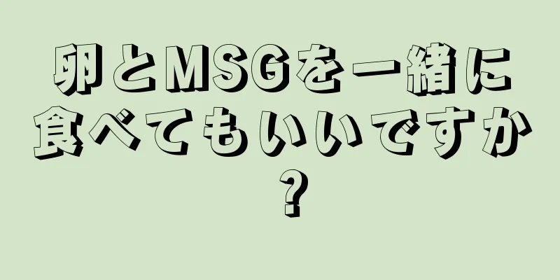 卵とMSGを一緒に食べてもいいですか？