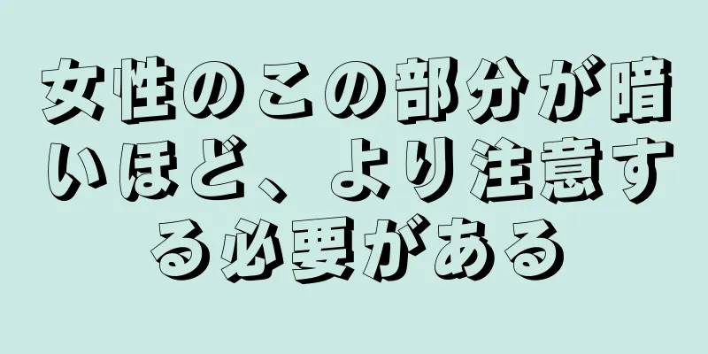 女性のこの部分が暗いほど、より注意する必要がある