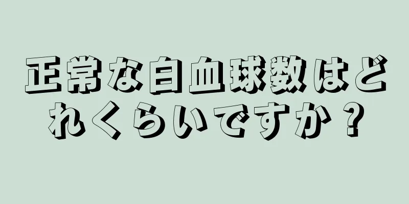 正常な白血球数はどれくらいですか？