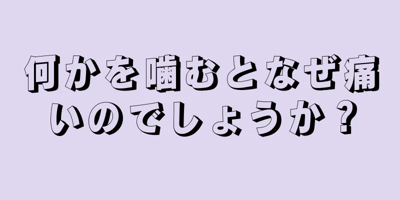 何かを噛むとなぜ痛いのでしょうか？