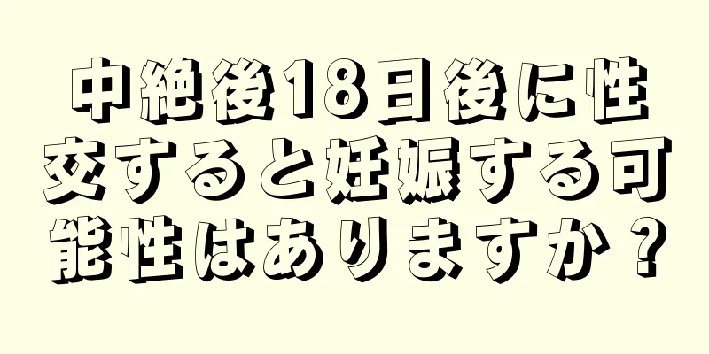 中絶後18日後に性交すると妊娠する可能性はありますか？