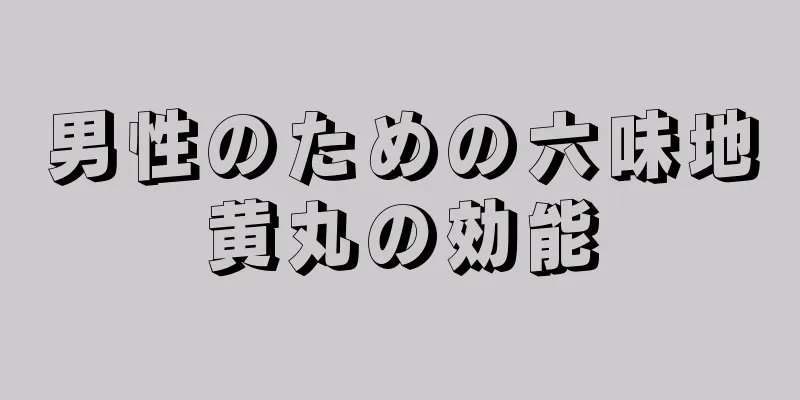 男性のための六味地黄丸の効能