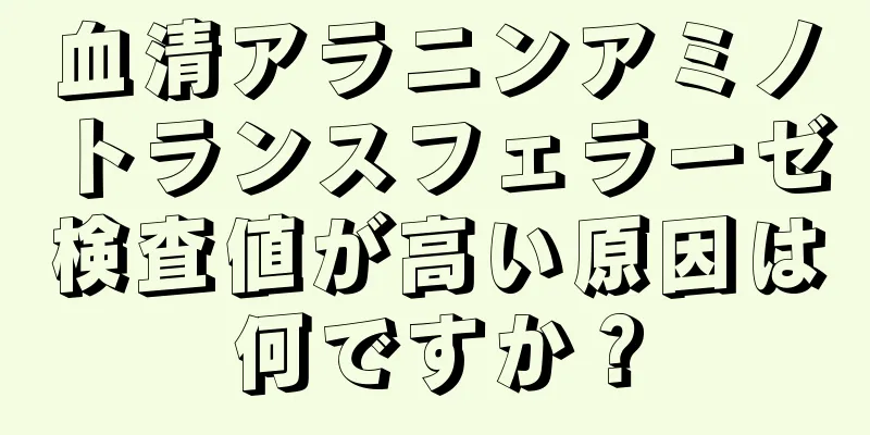 血清アラニンアミノトランスフェラーゼ検査値が高い原因は何ですか？