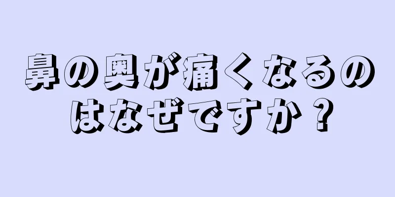 鼻の奥が痛くなるのはなぜですか？