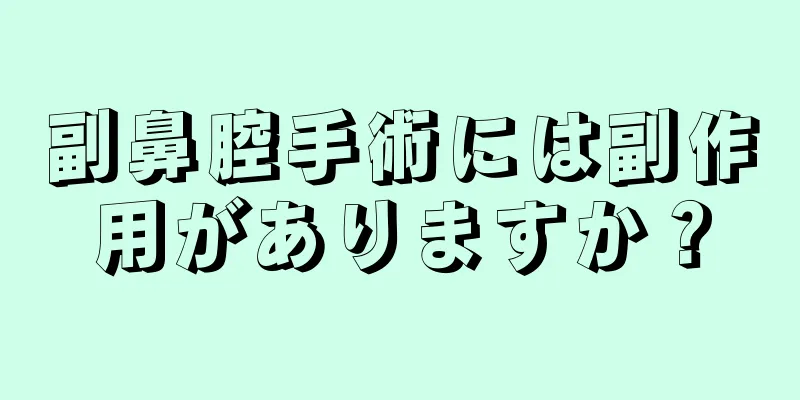 副鼻腔手術には副作用がありますか？