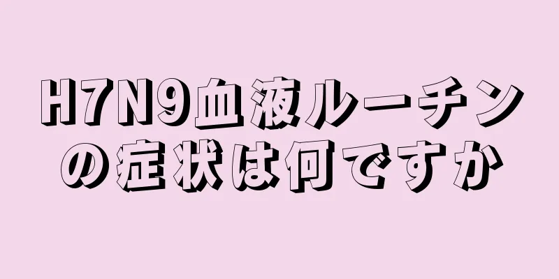 H7N9血液ルーチンの症状は何ですか
