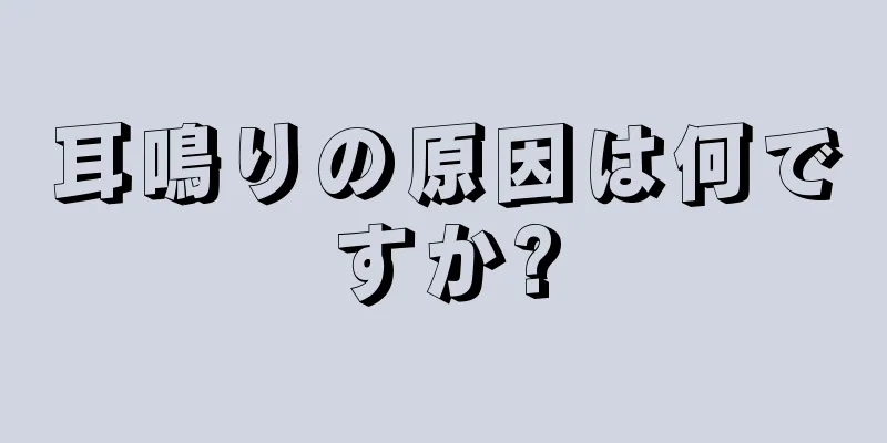 耳鳴りの原因は何ですか?