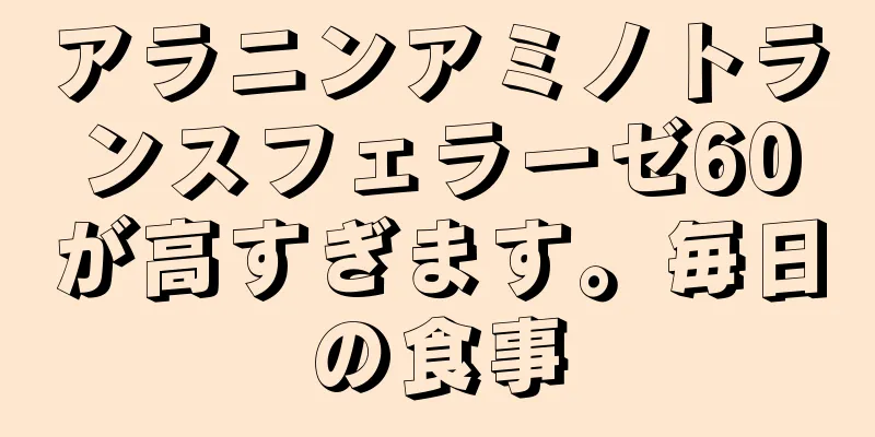 アラニンアミノトランスフェラーゼ60が高すぎます。毎日の食事