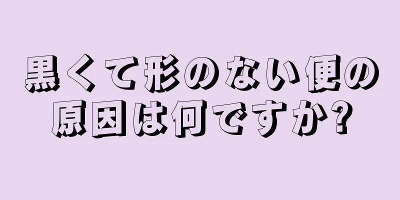 黒くて形のない便の原因は何ですか?