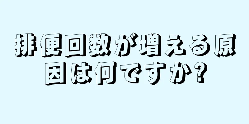 排便回数が増える原因は何ですか?