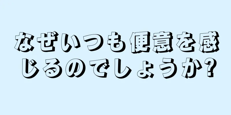 なぜいつも便意を感じるのでしょうか?