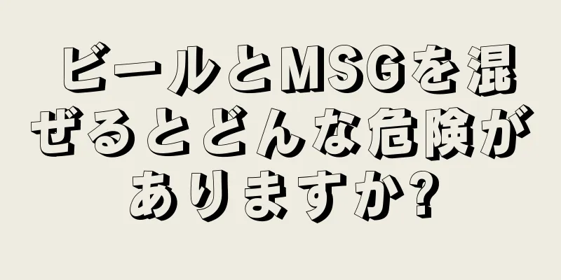 ビールとMSGを混ぜるとどんな危険がありますか?