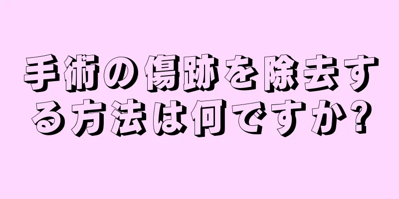 手術の傷跡を除去する方法は何ですか?