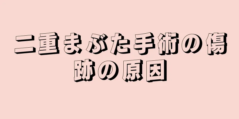 二重まぶた手術の傷跡の原因