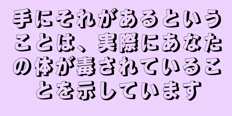 手にそれがあるということは、実際にあなたの体が毒されていることを示しています