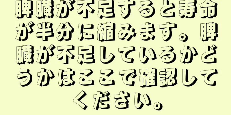 脾臓が不足すると寿命が半分に縮みます。脾臓が不足しているかどうかはここで確認してください。