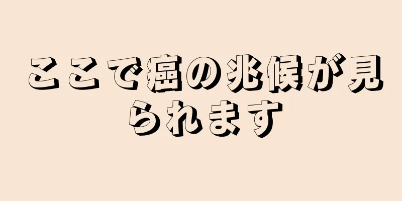 ここで癌の兆候が見られます