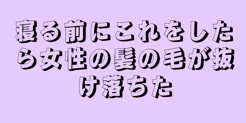 寝る前にこれをしたら女性の髪の毛が抜け落ちた