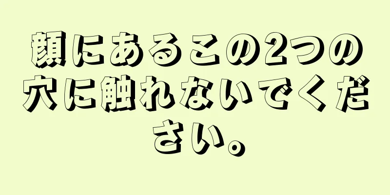 顔にあるこの2つの穴に触れないでください。