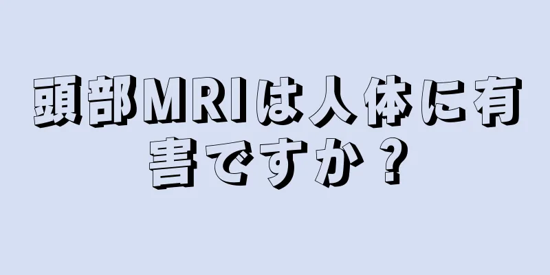 頭部MRIは人体に有害ですか？