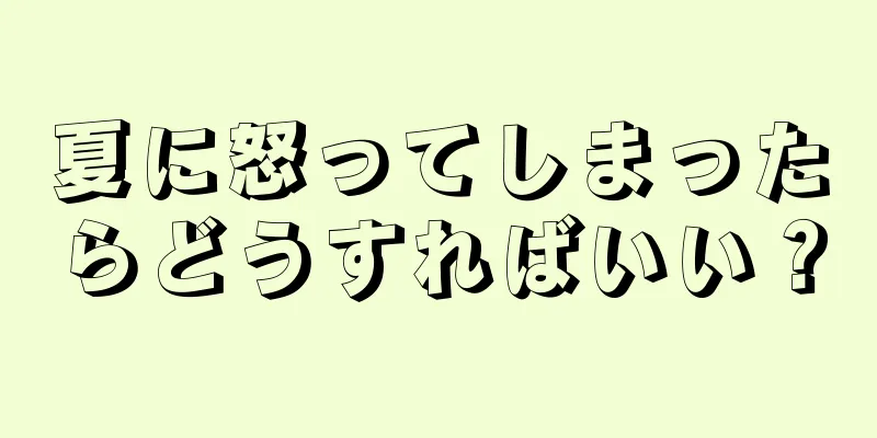 夏に怒ってしまったらどうすればいい？