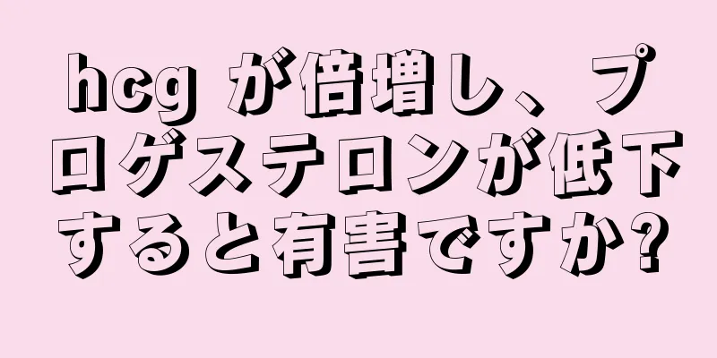 hcg が倍増し、プロゲステロンが低下すると有害ですか?